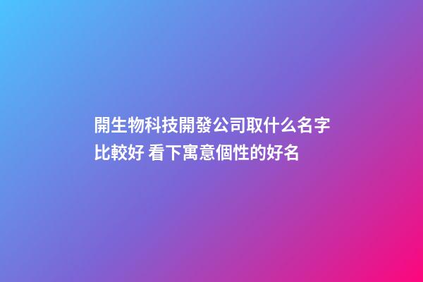 開生物科技開發公司取什么名字比較好 看下寓意個性的好名-第1張-公司起名-玄機派